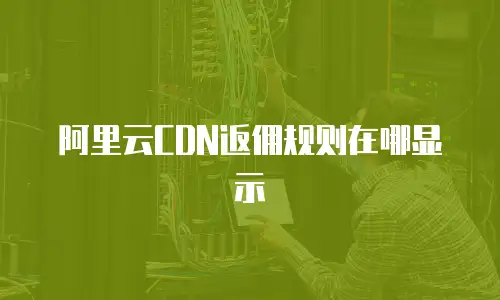 阿里云CDN返佣规则在哪显示
