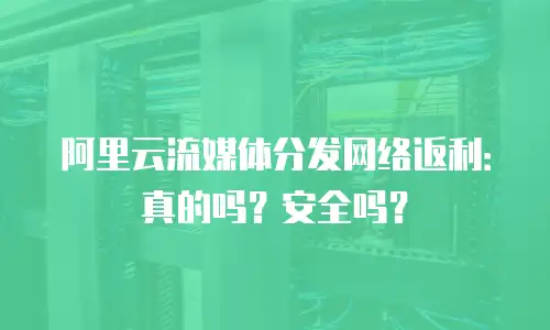 阿里云流媒体分发网络返利：真的吗？安全吗？