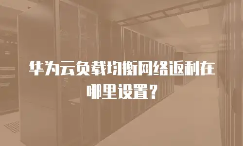 华为云负载均衡网络返利在哪里设置？