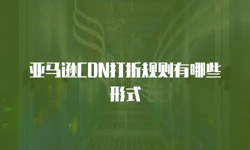 亚马逊CDN打折规则有哪些形式