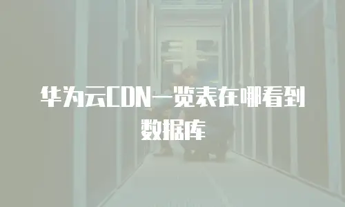华为云CDN一览表在哪看到数据库