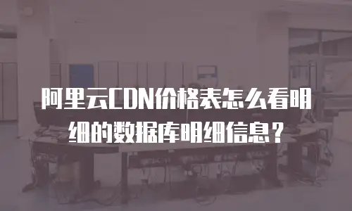 阿里云CDN价格表怎么看明细的数据库明细信息？