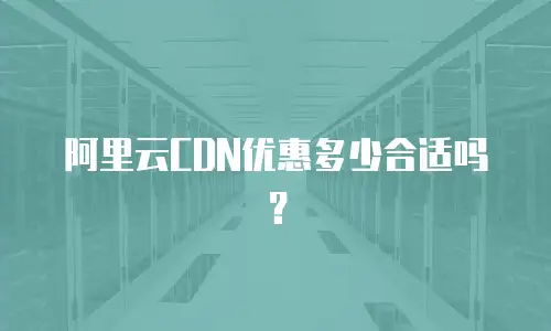 阿里云CDN优惠多少合适吗？