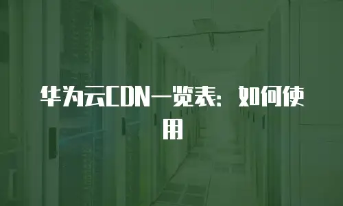 华为云CDN一览表：如何使用