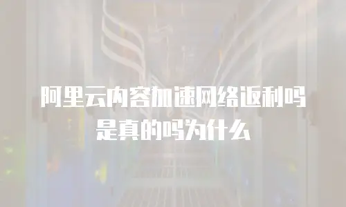 阿里云内容加速网络返利吗是真的吗为什么