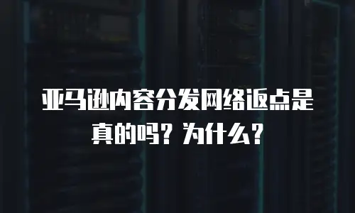 亚马逊内容分发网络返点是真的吗？为什么？