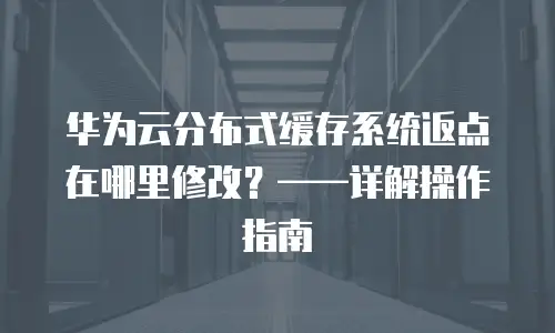 华为云分布式缓存系统返点在哪里修改？&mdash;&mdash;详解操作指南