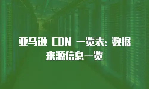 亚马逊 CDN 一览表: 数据来源信息一览