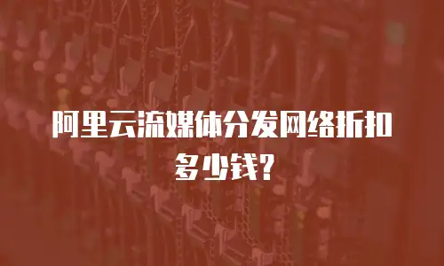 阿里云流媒体分发网络折扣多少钱？