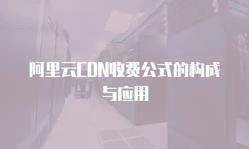 阿里云CDN收费公式的构成与应用