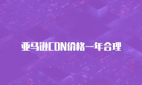 亚马逊CDN价格一年合理
