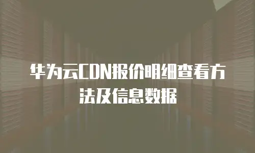 华为云CDN报价明细查看方法及信息数据