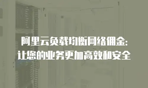 阿里云负载均衡网络佣金：让您的业务更加高效和安全