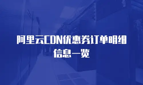 阿里云CDN优惠券订单明细信息一览