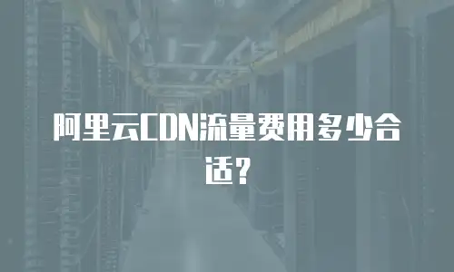 阿里云CDN流量费用多少合适？