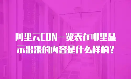 阿里云CDN一览表在哪里显示出来的内容是什么样的？