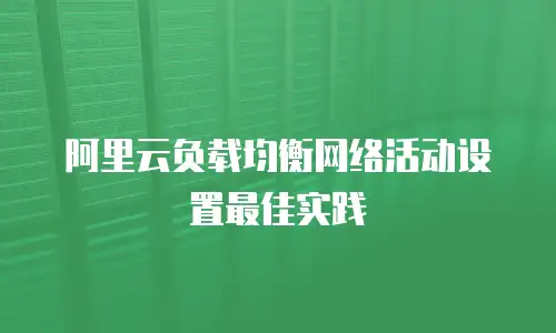 阿里云负载均衡网络活动设置最佳实践