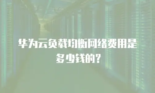 华为云负载均衡网络费用是多少钱的？