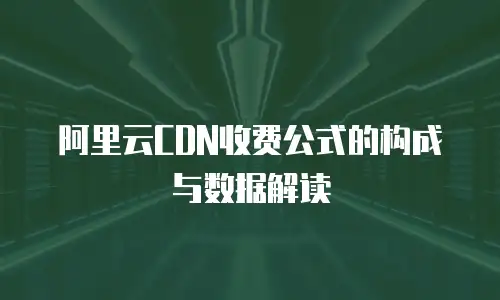 阿里云CDN收费公式的构成与数据解读