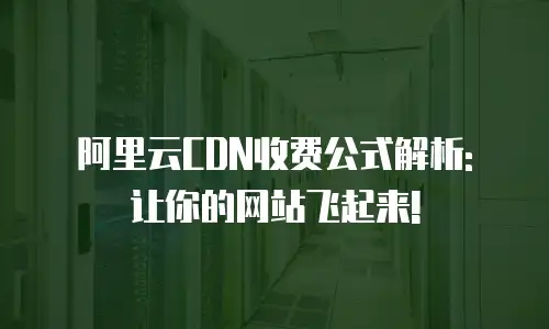 阿里云CDN收费公式解析: 让你的网站飞起来!