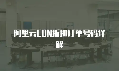 阿里云CDN折扣订单号码详解