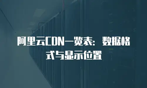 阿里云CDN一览表：数据格式与显示位置