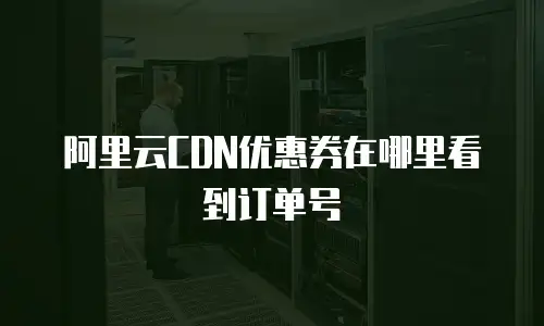 阿里云CDN优惠券在哪里看到订单号