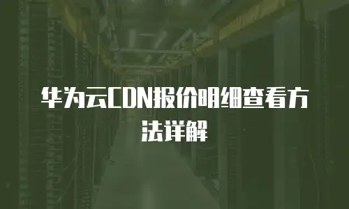 华为云CDN报价明细查看方法详解