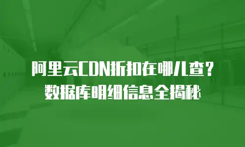 阿里云CDN折扣在哪儿查？数据库明细信息全揭秘