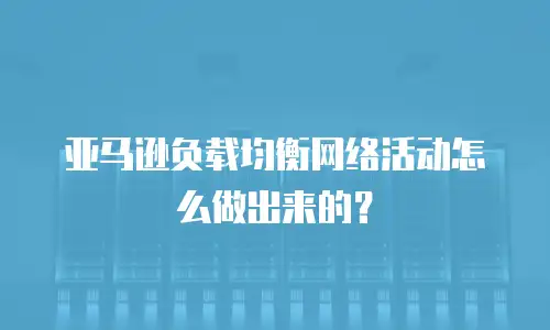 亚马逊负载均衡网络活动怎么做出来的？