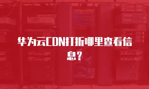 华为云CDN打折哪里查看信息？