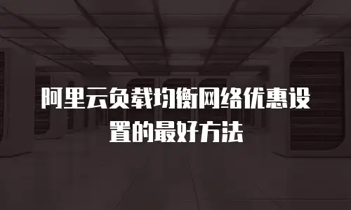 阿里云负载均衡网络优惠设置的最好方法