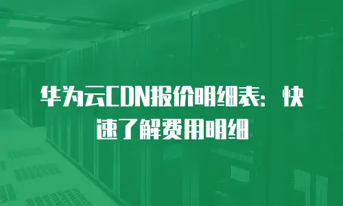 华为云CDN报价明细表：快速了解费用明细