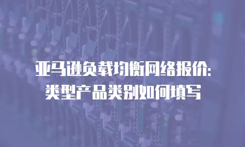 亚马逊负载均衡网络报价：类型产品类别如何填写