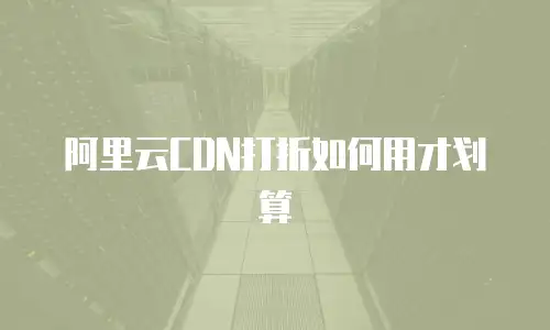 阿里云CDN打折如何用才划算