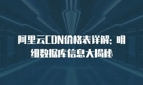 阿里云CDN价格表详解: 明细数据库信息大揭秘