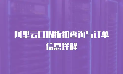 阿里云CDN折扣查询与订单信息详解