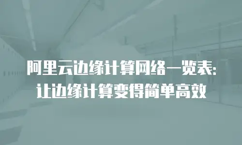 阿里云边缘计算网络一览表：让边缘计算变得简单高效
