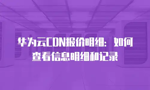 华为云CDN报价明细：如何查看信息明细和记录