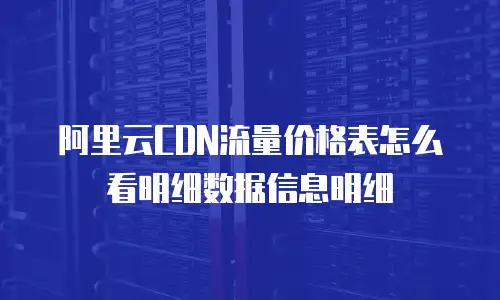 阿里云CDN流量价格表怎么看明细数据信息明细