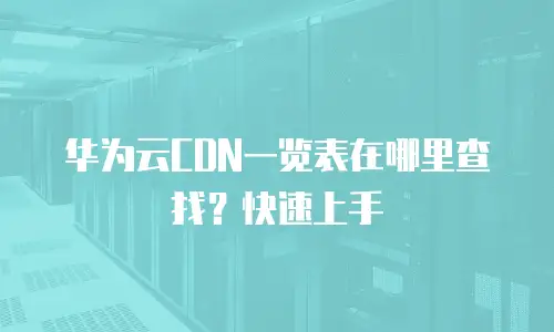 华为云CDN一览表在哪里查找？快速上手