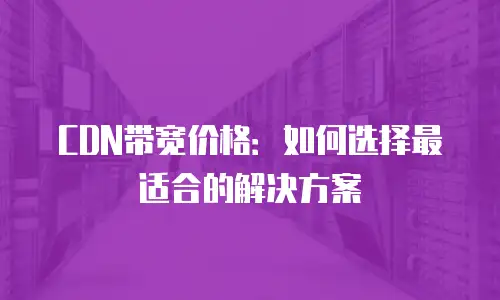 CDN带宽价格：如何选择最适合的解决方案