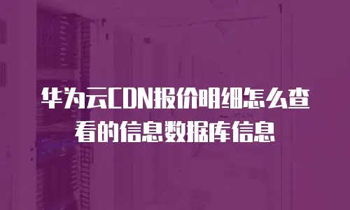 华为云CDN报价明细怎么查看的信息数据库信息