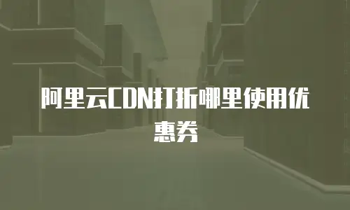 阿里云CDN打折哪里使用优惠券
