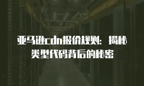 亚马逊cdn报价规则：揭秘类型代码背后的秘密