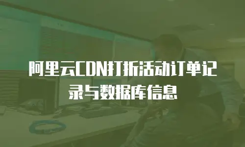 阿里云CDN打折活动订单记录与数据库信息