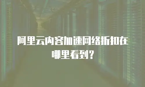 阿里云内容加速网络折扣在哪里看到？