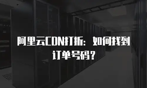 阿里云CDN打折：如何找到订单号码？