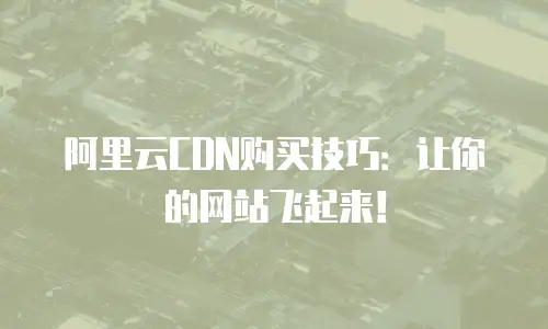 阿里云CDN购买技巧：让你的网站飞起来！