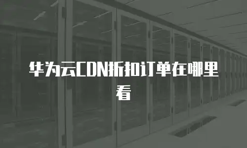 华为云CDN折扣订单在哪里看